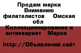 Продам марки.Вниманию филателистов. - Омская обл. Коллекционирование и антиквариат » Марки   